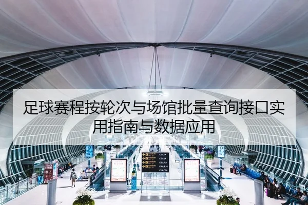 足球赛程按轮次与场馆批量查询接口实用指南与数据应用